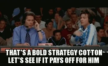 The commentators from Dodgeball, deadpan: 'That's a bold strategy Cotton, let's see if it pays off for him.'